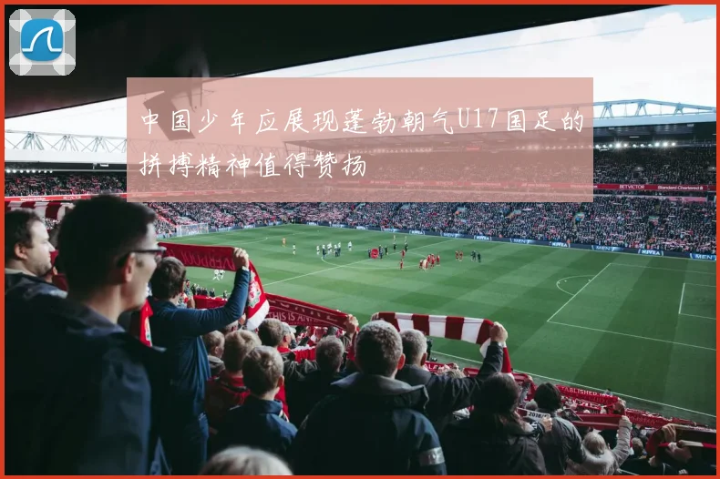 中国少年应展现蓬勃朝气U17国足的拼搏精神值得赞扬
