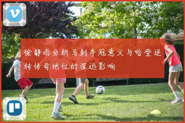徐静雨分析马刺夺冠意义与哈登逆转传奇地位的深远影响