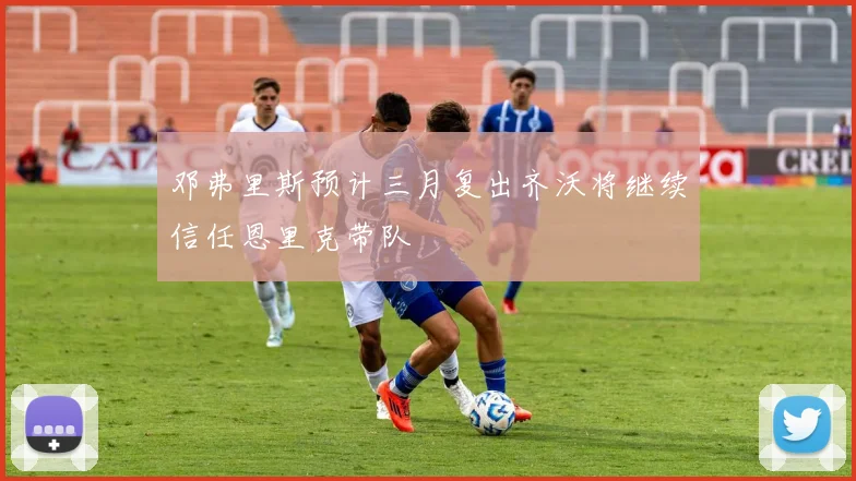 邓弗里斯预计三月复出齐沃将继续信任恩里克带队