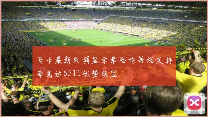 马卡最新民调显示弗洛伦蒂诺支持率高达6511优势明显