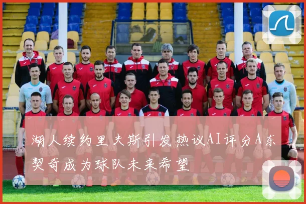 湖人续约里夫斯引发热议AI评分A东契奇成为球队未来希望