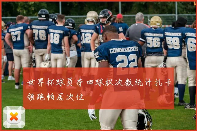 世界杯球员夺回球权次数统计扎卡领跑帕居次位