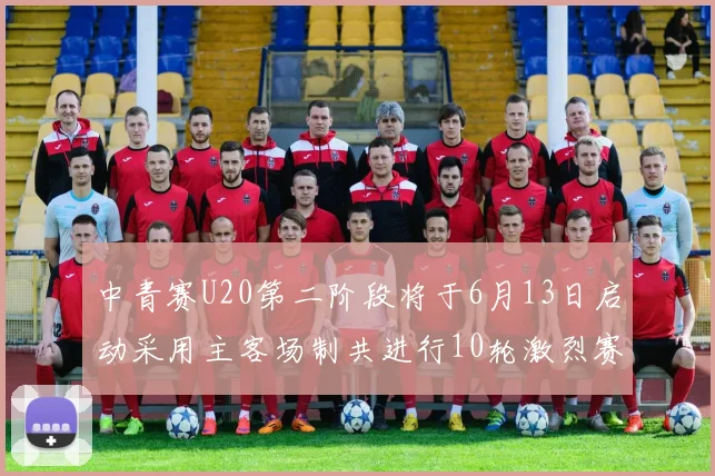 中青赛U20第二阶段将于6月13日启动采用主客场制共进行10轮激烈赛事