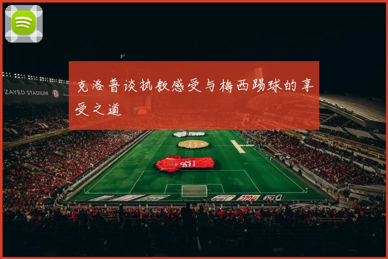 克洛普谈执教感受与梅西踢球的享受之道