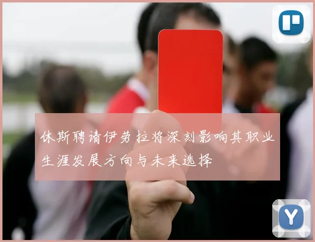 休斯聘请伊劳拉将深刻影响其职业生涯发展方向与未来选择