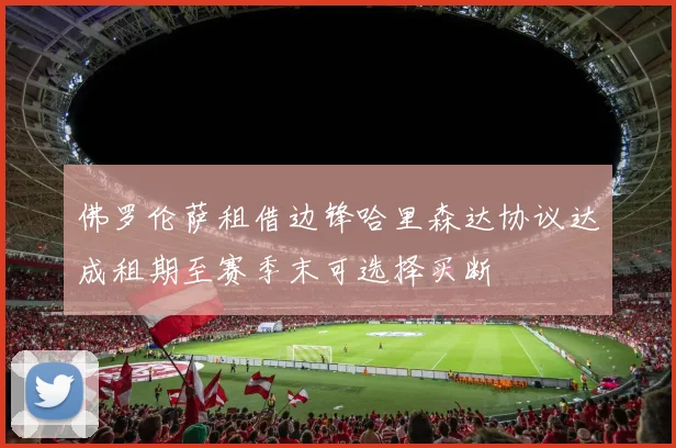 佛罗伦萨租借边锋哈里森达协议达成租期至赛季末可选择买断